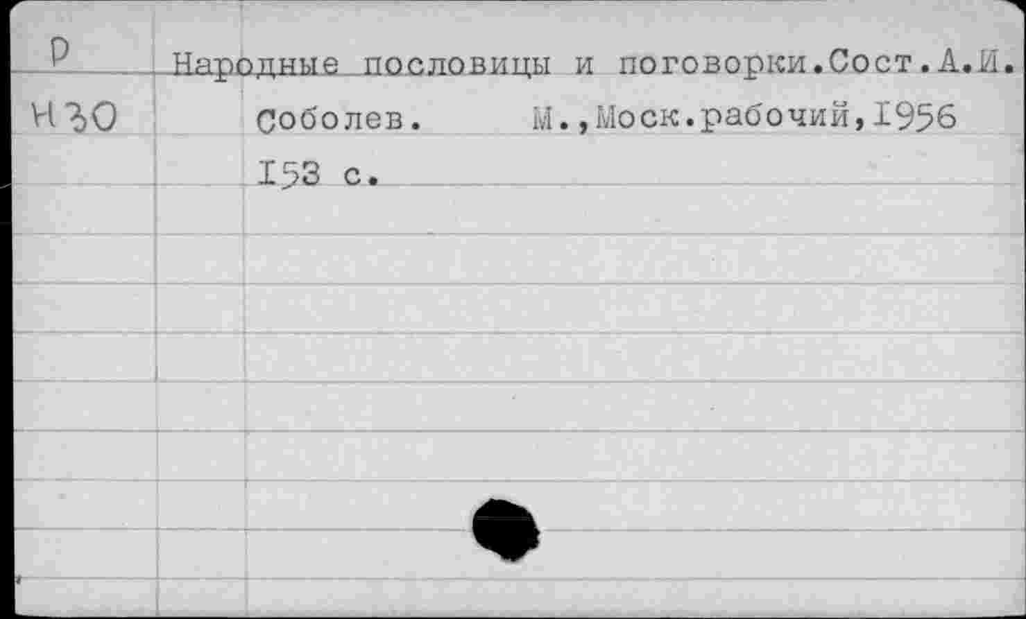 ﻿_г.____Народные пословицы и поговорки.Сост .А.И.
Н^О Соболев.	М.,Моск.рабочий,1956
153 с.